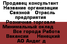 Продавец-консультант › Название организации ­ Связной › Отрасль предприятия ­ Розничная торговля › Минимальный оклад ­ 26 000 - Все города Работа » Вакансии   . Ненецкий АО,Андег д.